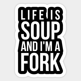 Life is soup and I'm a fork funny life quote Sticker